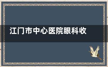 江门市中心医院眼科收费价目表:近视眼|白内障|角膜塑形镜|斜视|青光眼|老花眼价格表一览！